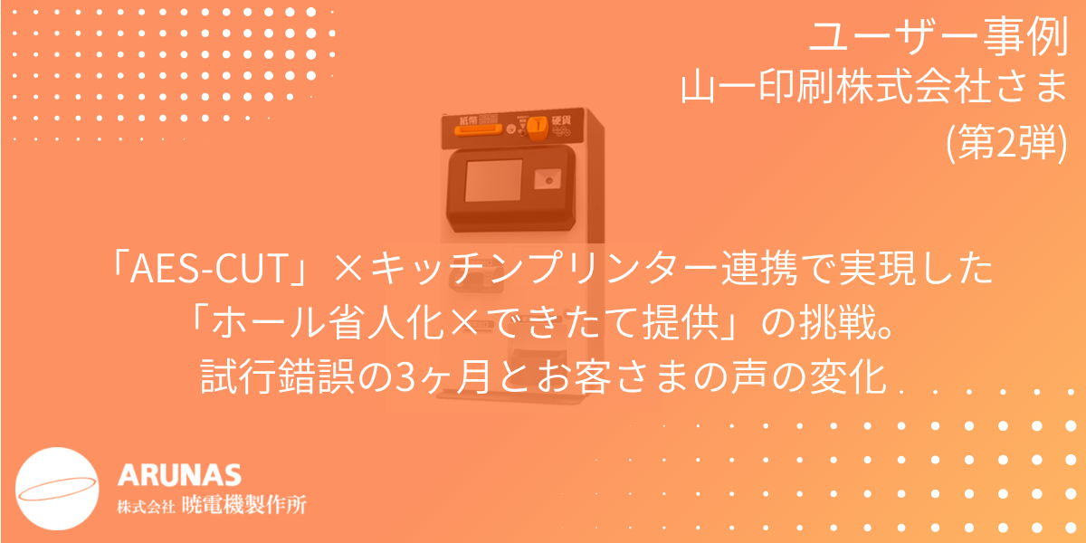AES-CUT×キッチンプリンター連携で実現した「ホール省人化×できたて提供」の挑戦