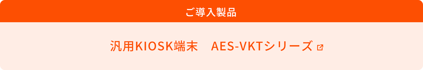 ご導入製品 汎用KIOSK端末 AES-VKTシリーズ
