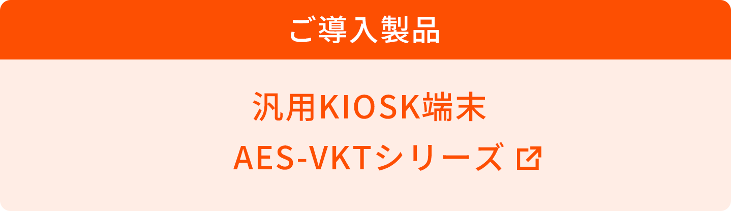 ご導入製品 汎用KIOSK端末 AES-VKTシリーズ