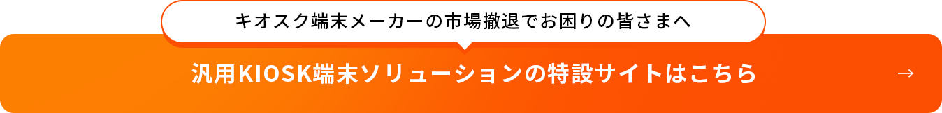 汎用KIOSK端末ソリューションの特設サイトはこちら