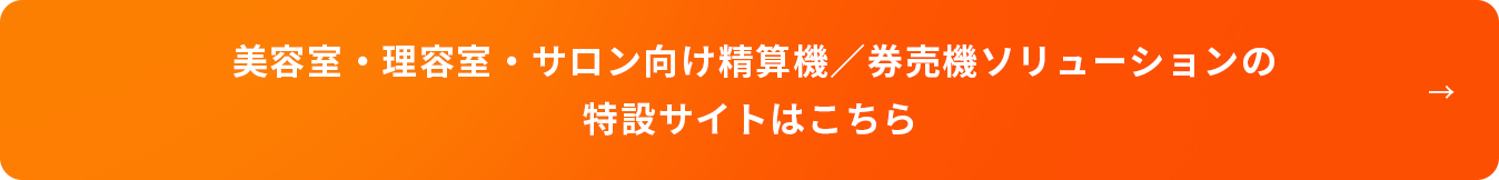 美容室・理容室・サロン向け精算機／券売機ソリューションの特設サイトはこちら