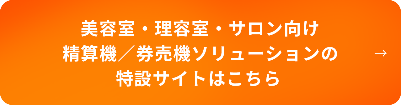 美容室・理容室・サロン向け精算機／券売機ソリューションの特設サイトはこちら