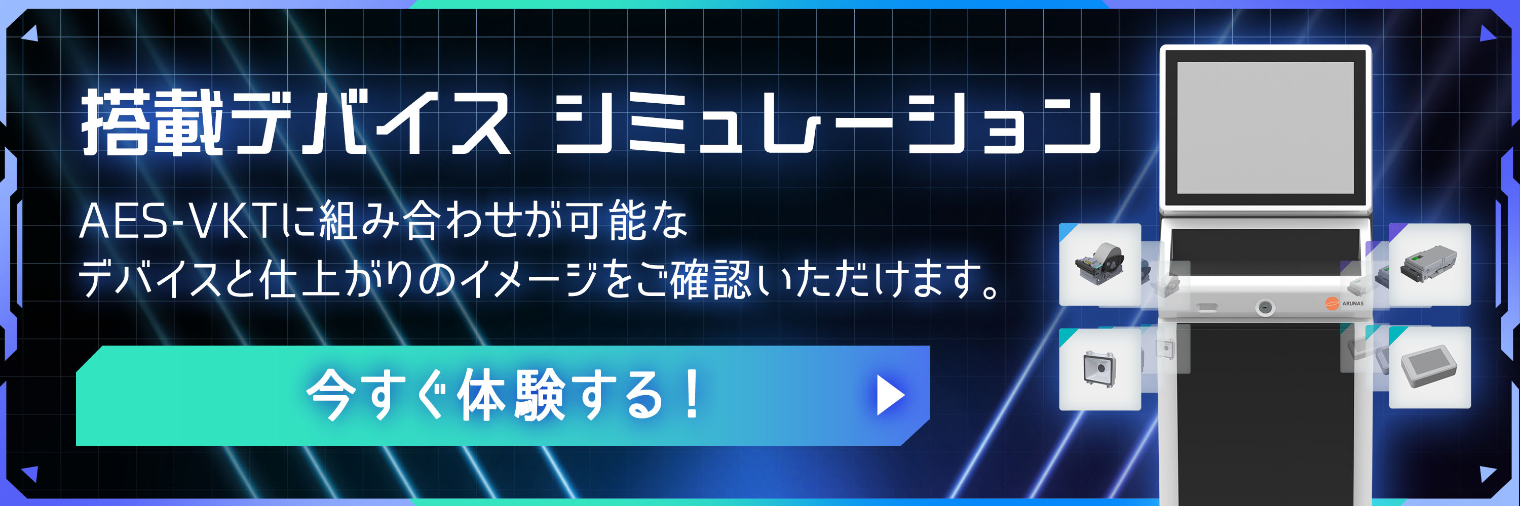 搭載デバイスシミュレーション  AES-VKTに組み合わせが可能なデバイスと仕上がりのイメージをご確認いただけます。