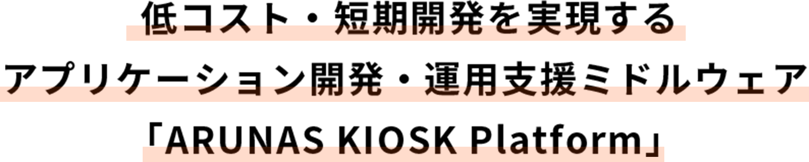 低コスト・短期開発を実現するアプリケーション開発・運用支援ミドルウェア「ARUNAS KIOSK Platform」