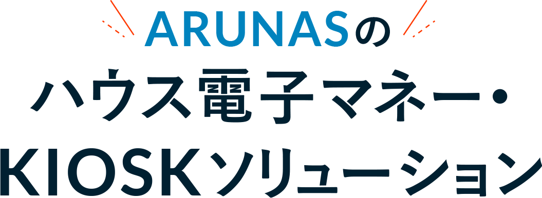 ARUNAS ハウス電子マネー・KIOSKソリューション