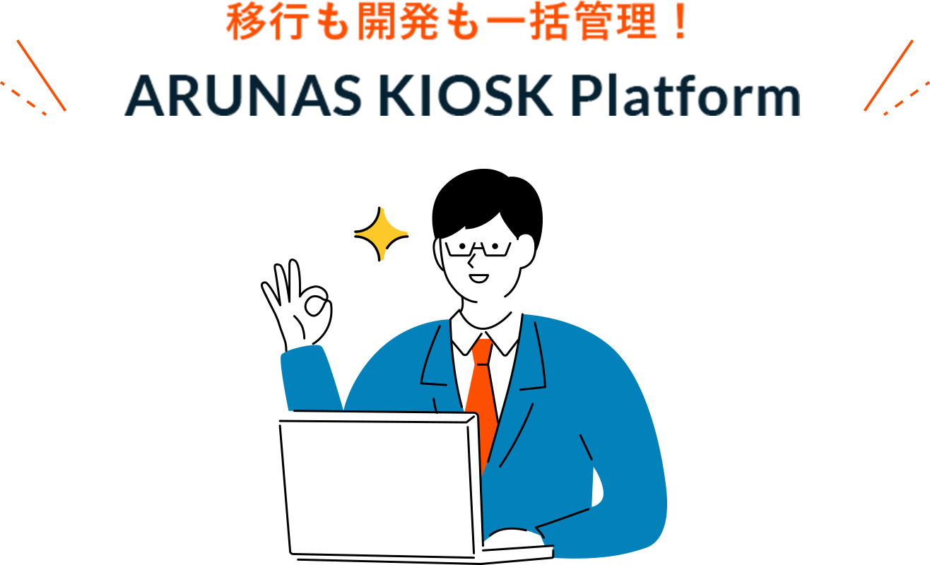移行も開発も一括管理！ARUNAS KIOSK Platform