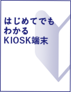 はじめてでもわかる KIOSK端末