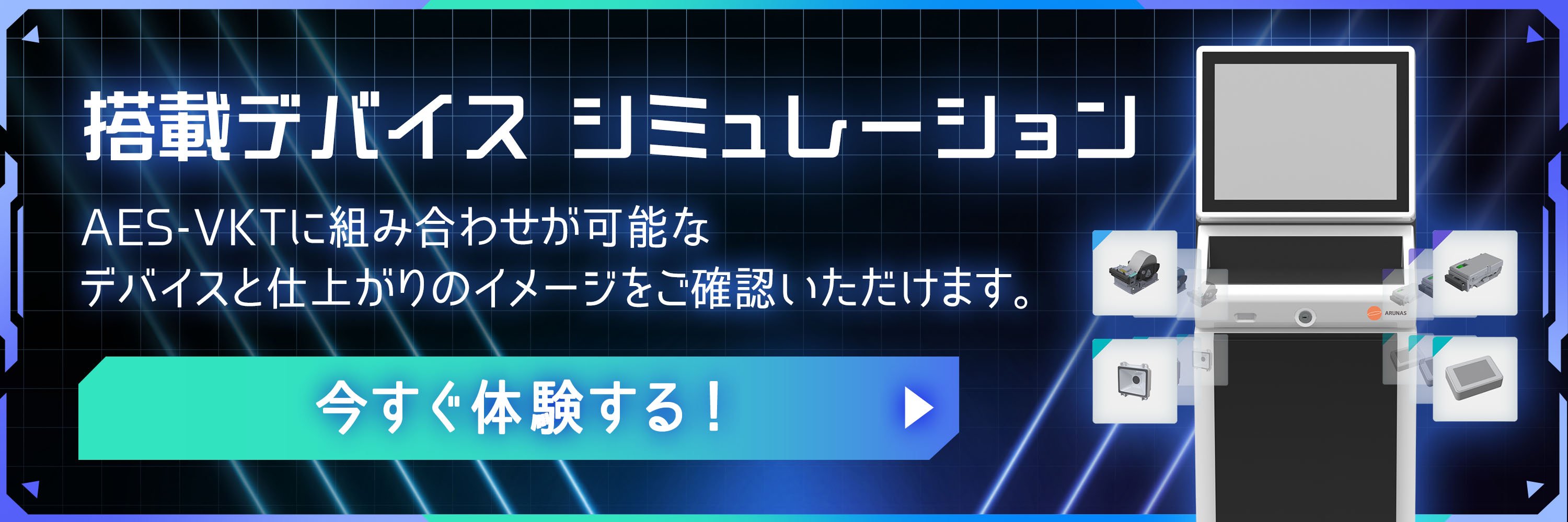 搭載デバイス シミュレーション  AES-VKTに組み合わせが可能なデバイスと仕上がりのイメージをご確認いただけます。 