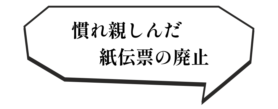 慣れ親しんだ紙伝票の廃止