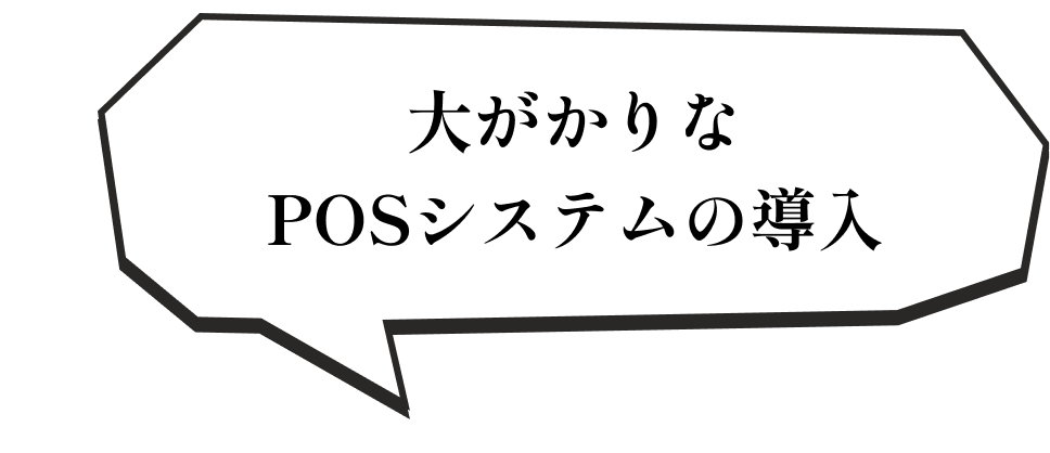大がかりなPOSシステムの導入