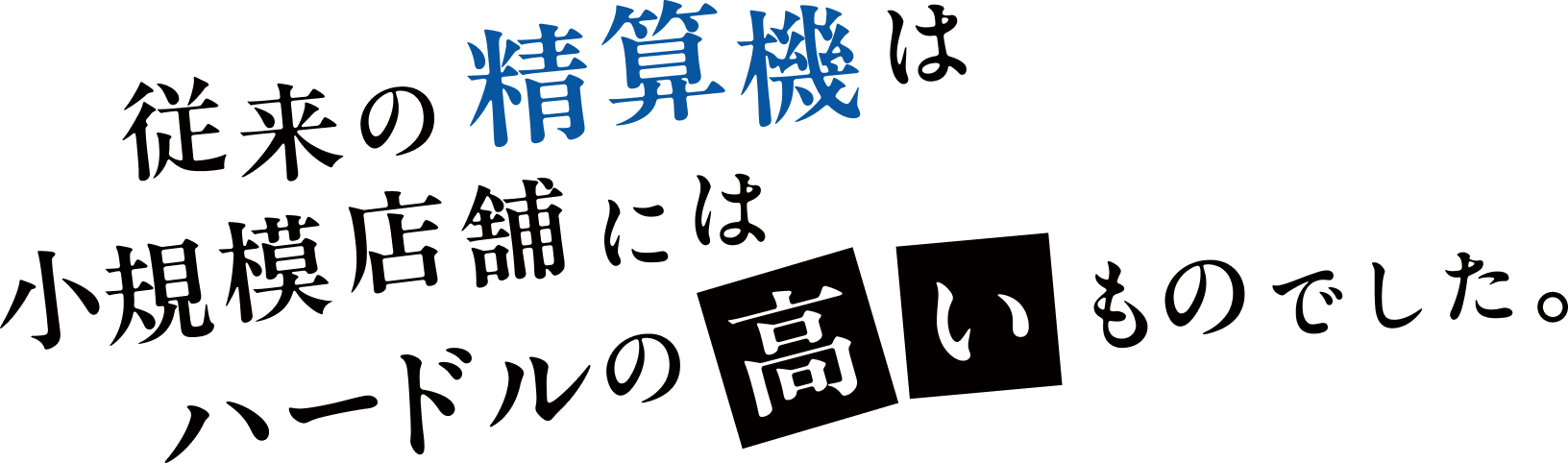 「慣れ親しんだ紙伝票の廃止」や「大がかりなPOS導入」など、従来の精算機は小規模店舗での導入にはハードルの高いものでした。