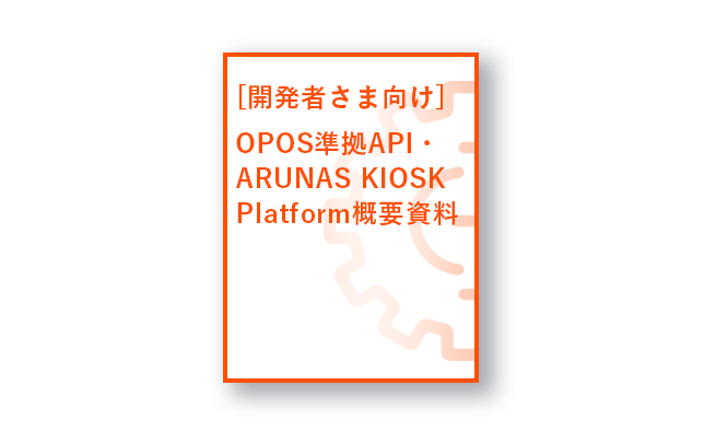 開発者さま向け OPOS準拠API・ARUNAS KIOSK Platform概要資料